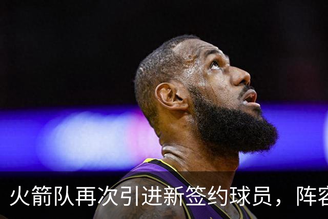 火箭队再次引进新签约球员，阵容扩充至19人